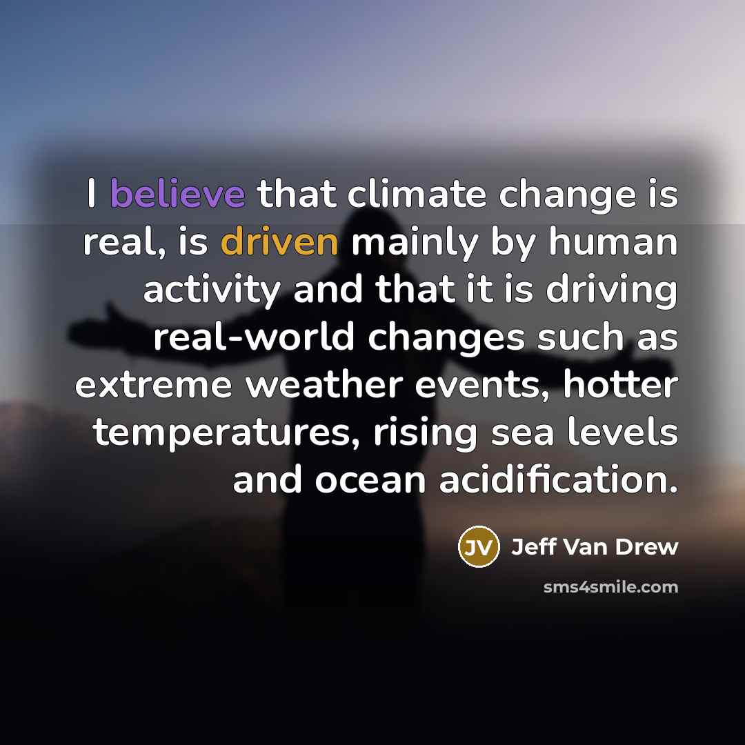 “I believe that climate change is real, is driven mainly by human activity and that it is driving real-world changes such as extreme weather events, hotter temperatures, rising sea levels and ocean acidification.” quote by Jeff Van Drew