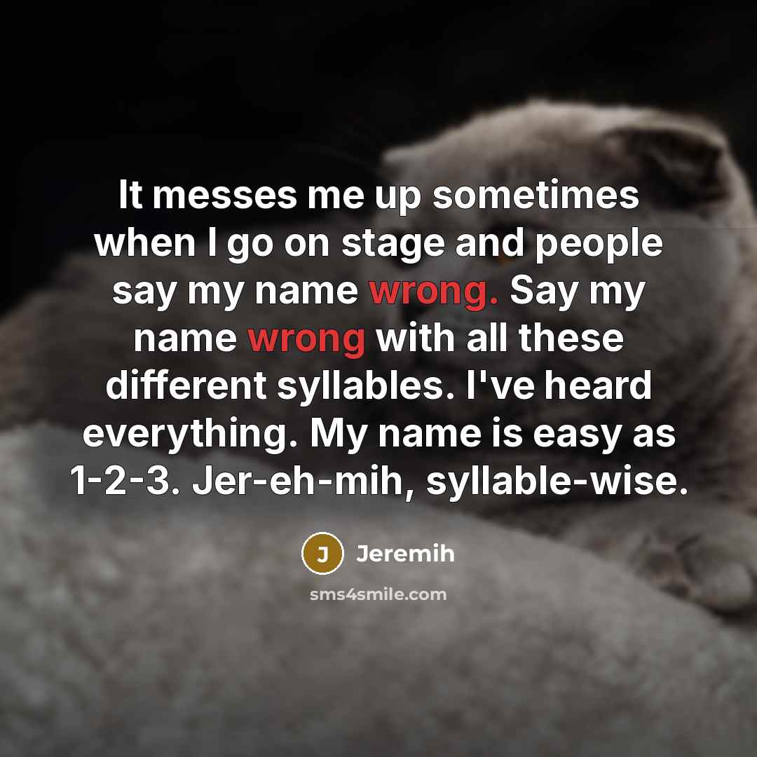 “It messes me up sometimes when I go on stage and people say my name wrong. Say my name wrong with all these different syllables. I've heard everything. My name is easy as 1-2-3. Jer-eh-mih, syllable-wise.” quote by Jeremih