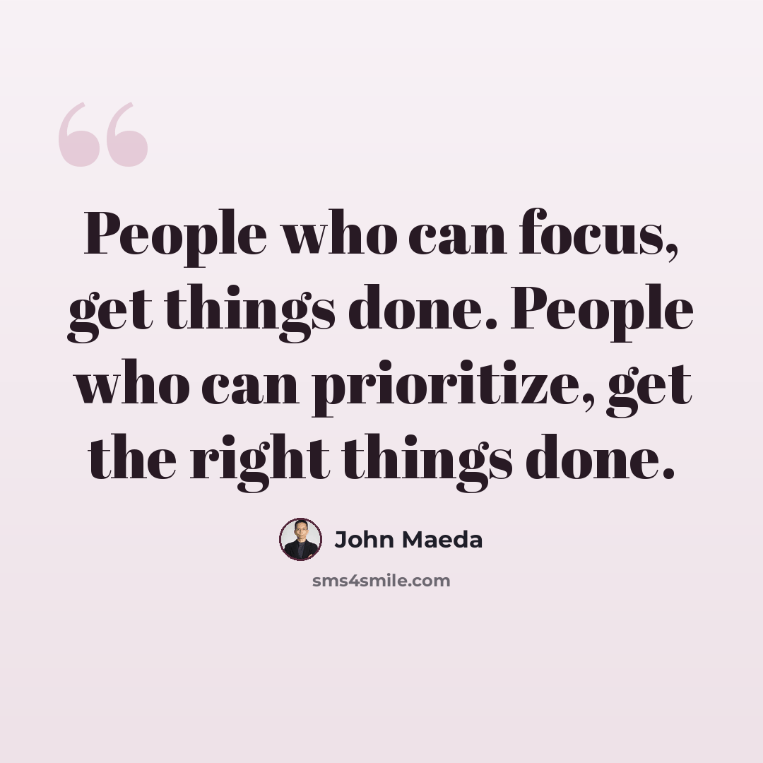 “People who can focus, get things done. People who can prioritize, get the right things done.” quote by John Maeda
