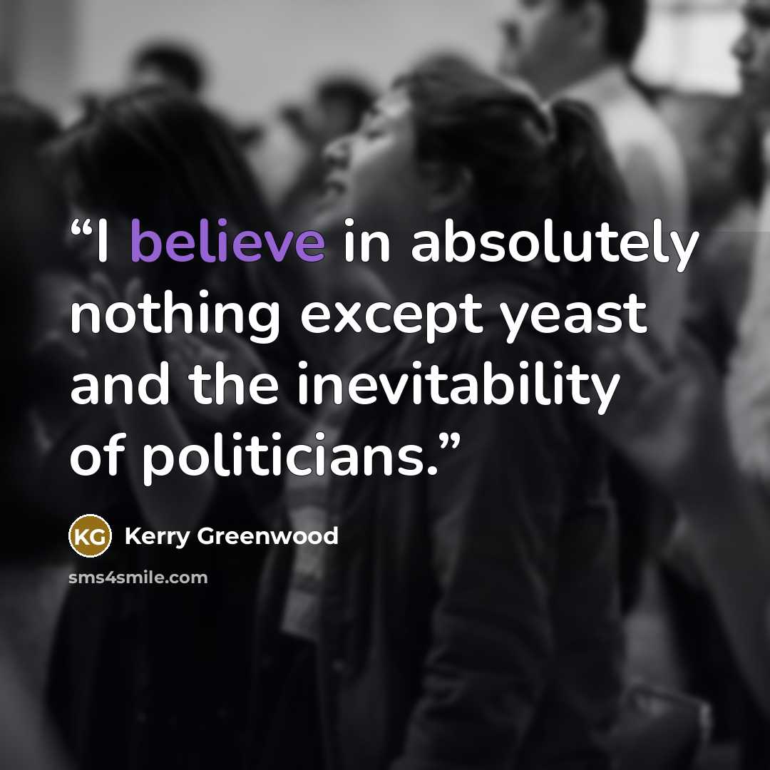“I believe in absolutely nothing except yeast and the inevitability of politicians.” quote by Kerry Greenwood