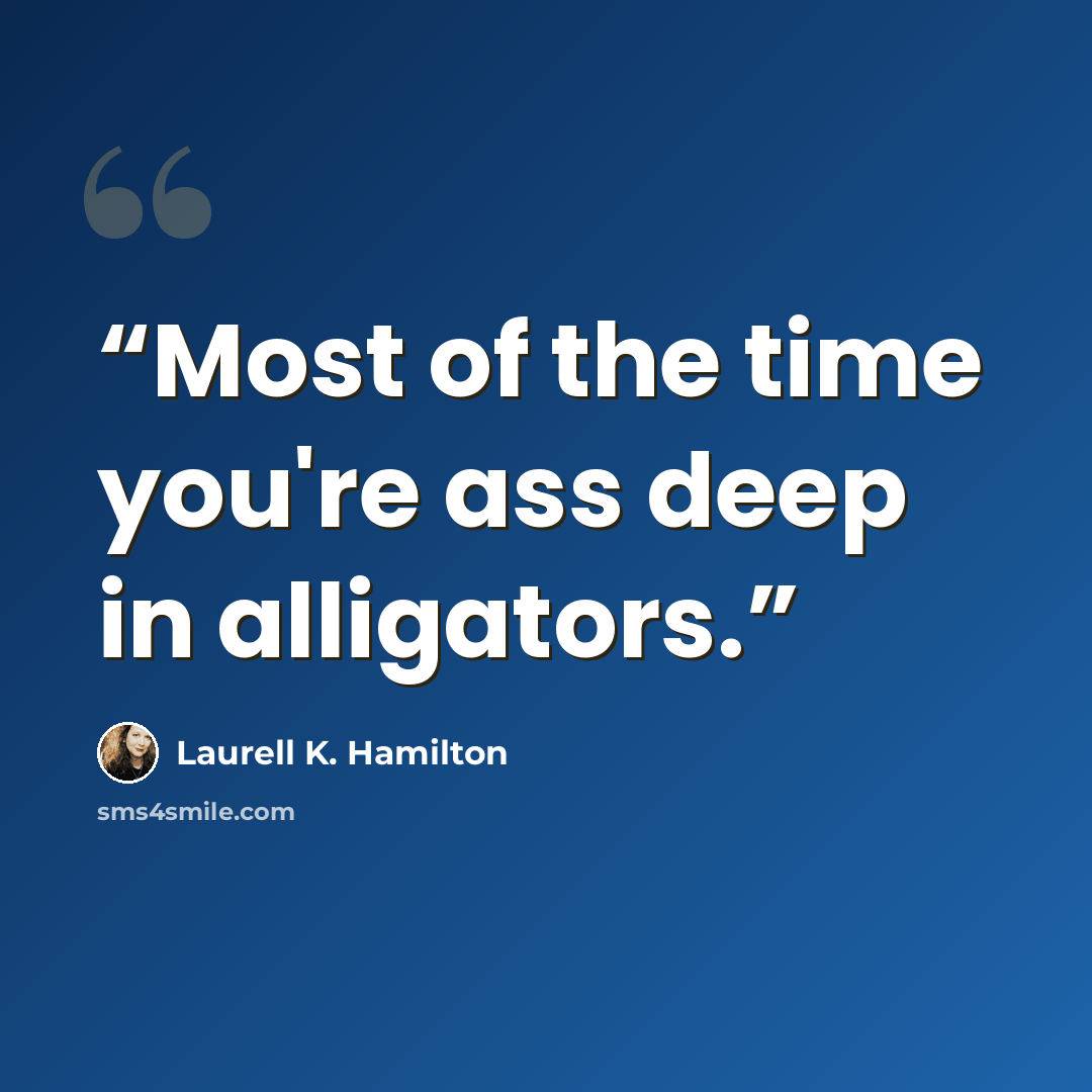“Most of the time you're ass deep in alligators.” quote by Laurell K. Hamilton
