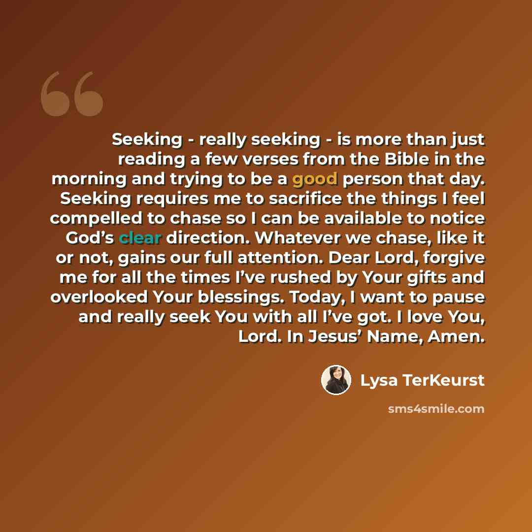 “Seeking - really seeking - is more than just reading a few verses from the Bible in the morning and trying to be a good person that day. Seeking requires me to sacrifice the things I feel compelled to chase so I can be available to notice God’s clear direction. Whatever we chase, like it or not…” quote by Lysa TerKeurst