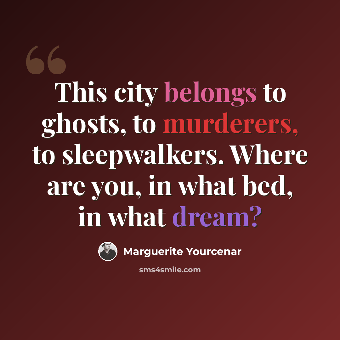 “This city belongs to ghosts, to murderers, to sleepwalkers. Where are you, in what bed, in what dream?” quote by Marguerite Yourcenar