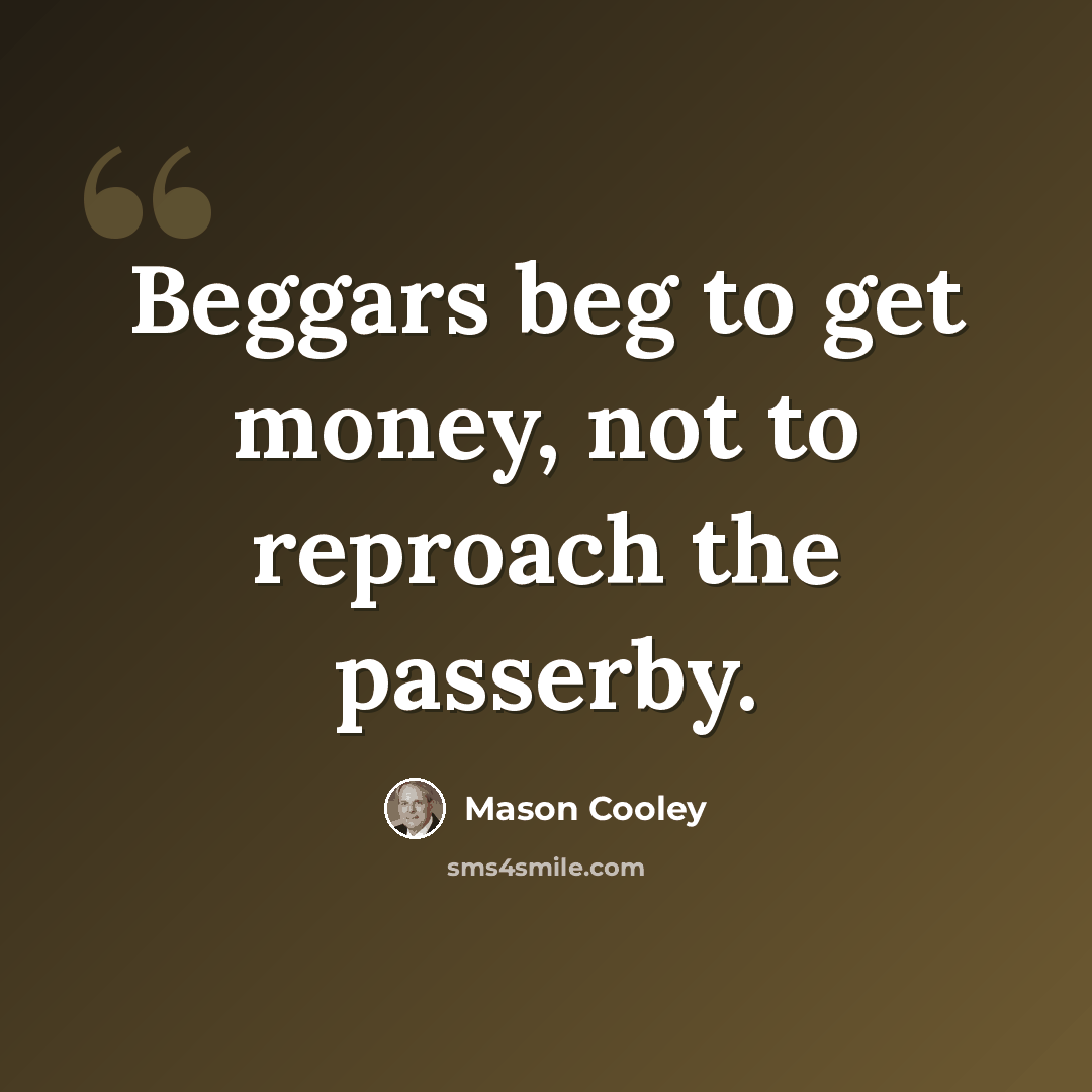 “Beggars beg to get money, not to reproach the passerby.” quote by Mason Cooley