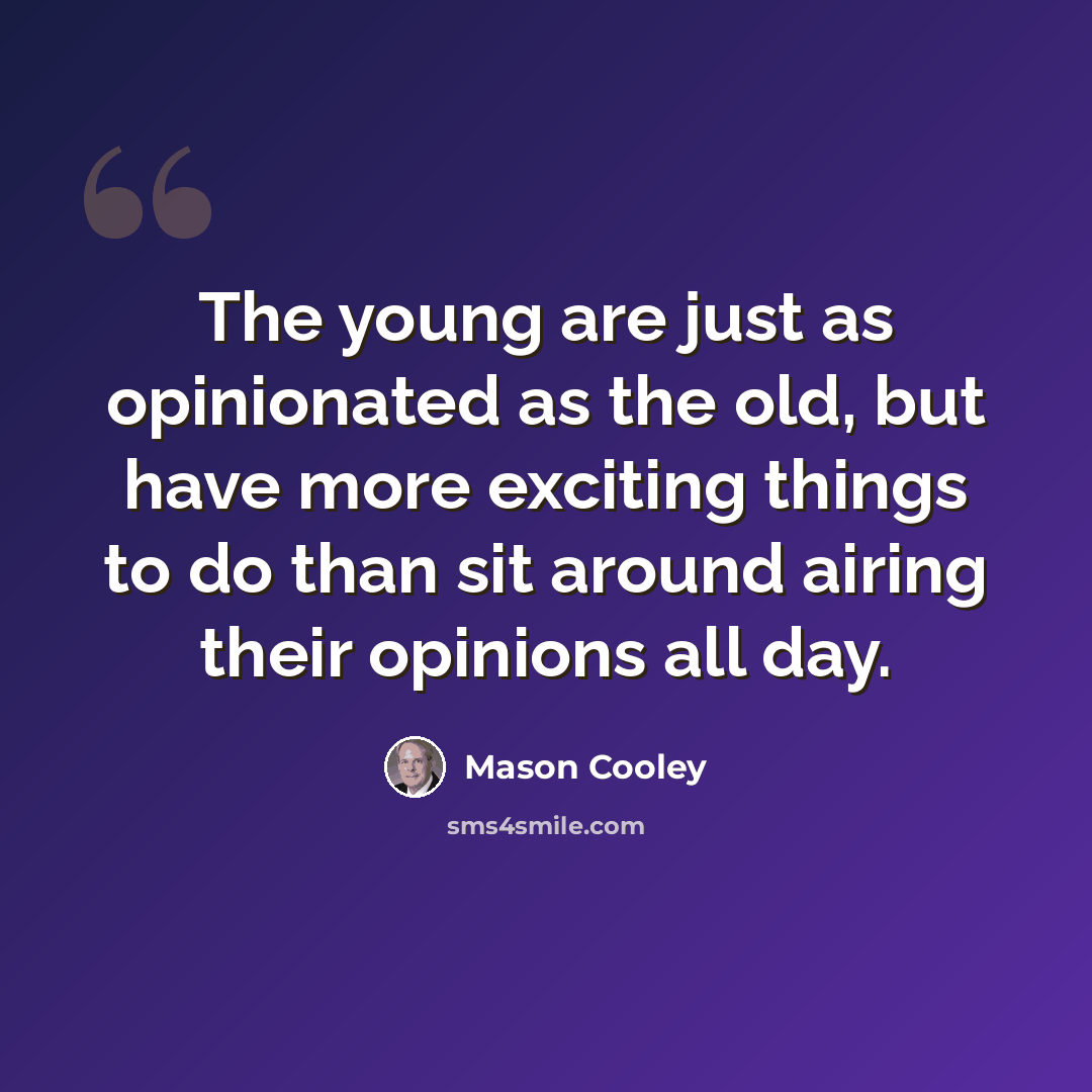 “The young are just as opinionated as the old, but have more exciting things to do than sit around airing their opinions all day.” quote by Mason Cooley
