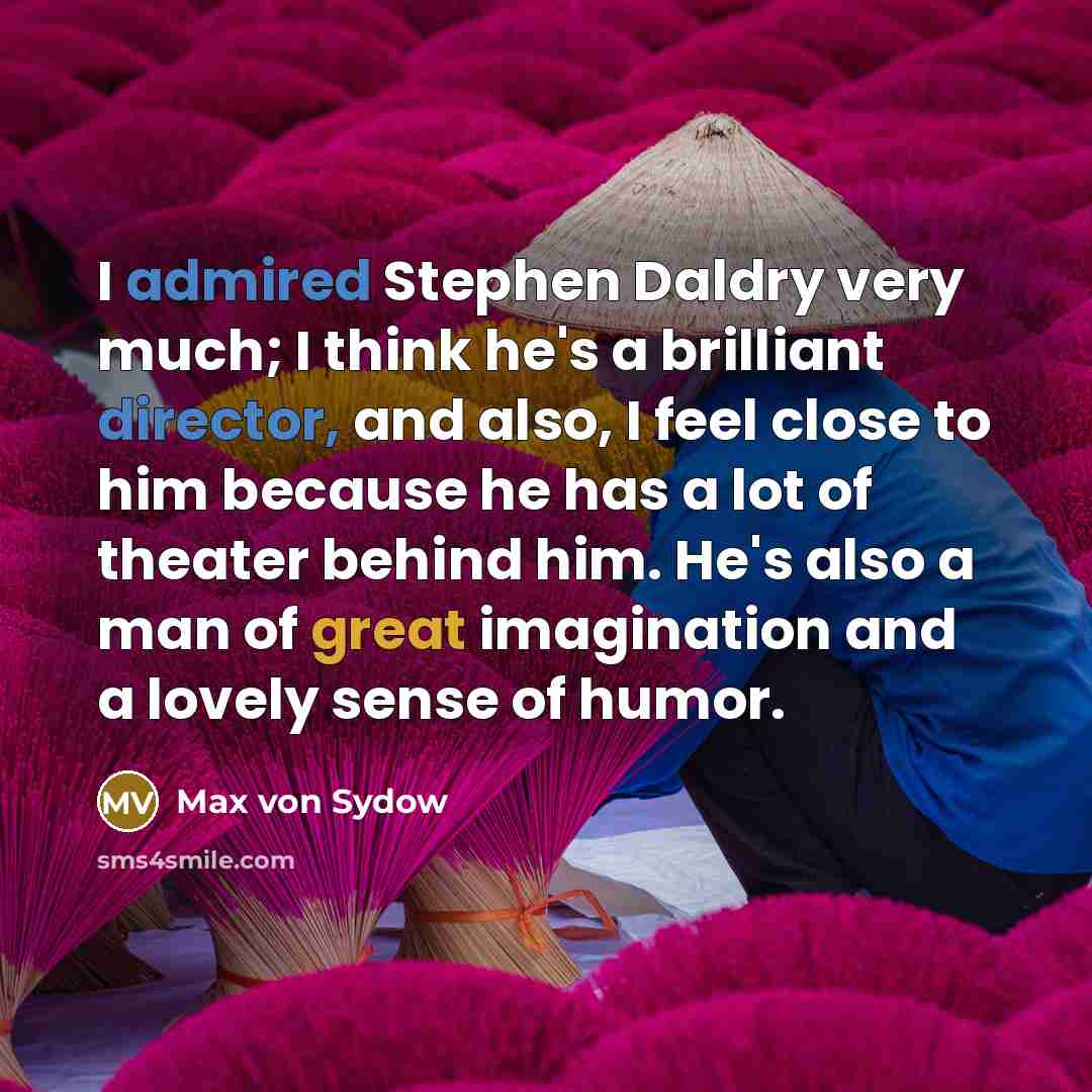 “I admired Stephen Daldry very much; I think he's a brilliant director, and also, I feel close to him because he has a lot of theater behind him. He's also a man of great imagination and a lovely sense of humor.” quote by Max von Sydow