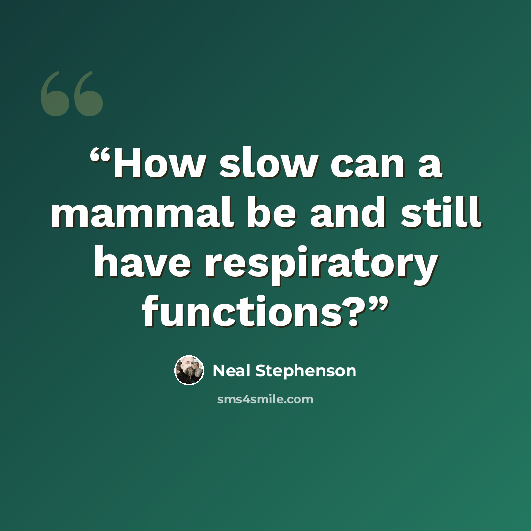“How slow can a mammal be and still have respiratory functions?” quote by Neal Stephenson