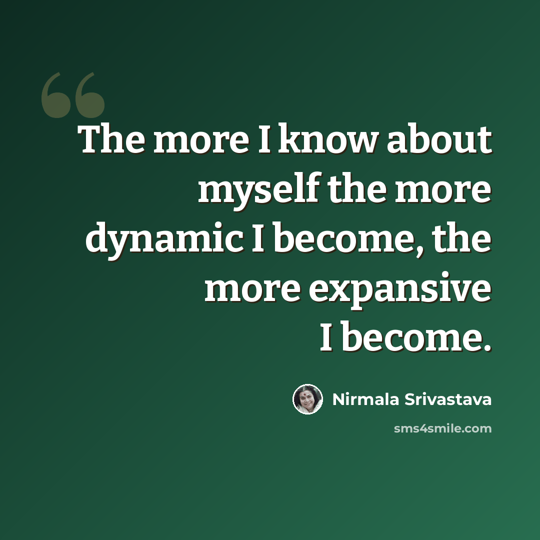 “The more I know about myself the more dynamic I become, the more expansive I become.” quote by Nirmala Srivastava