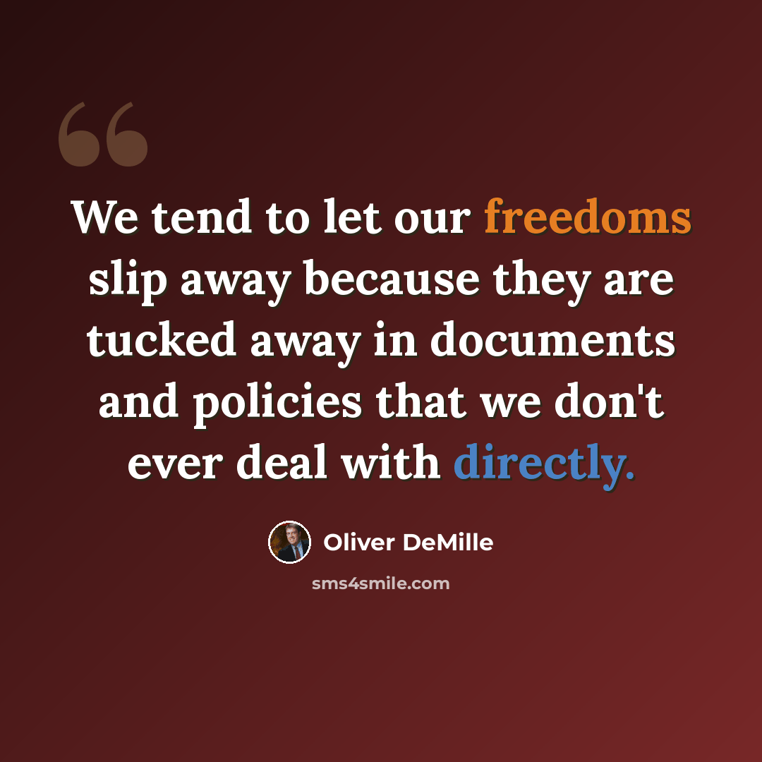 “We tend to let our freedoms slip away because they are tucked away in documents and policies that we don't ever deal with directly.” quote by Oliver DeMille