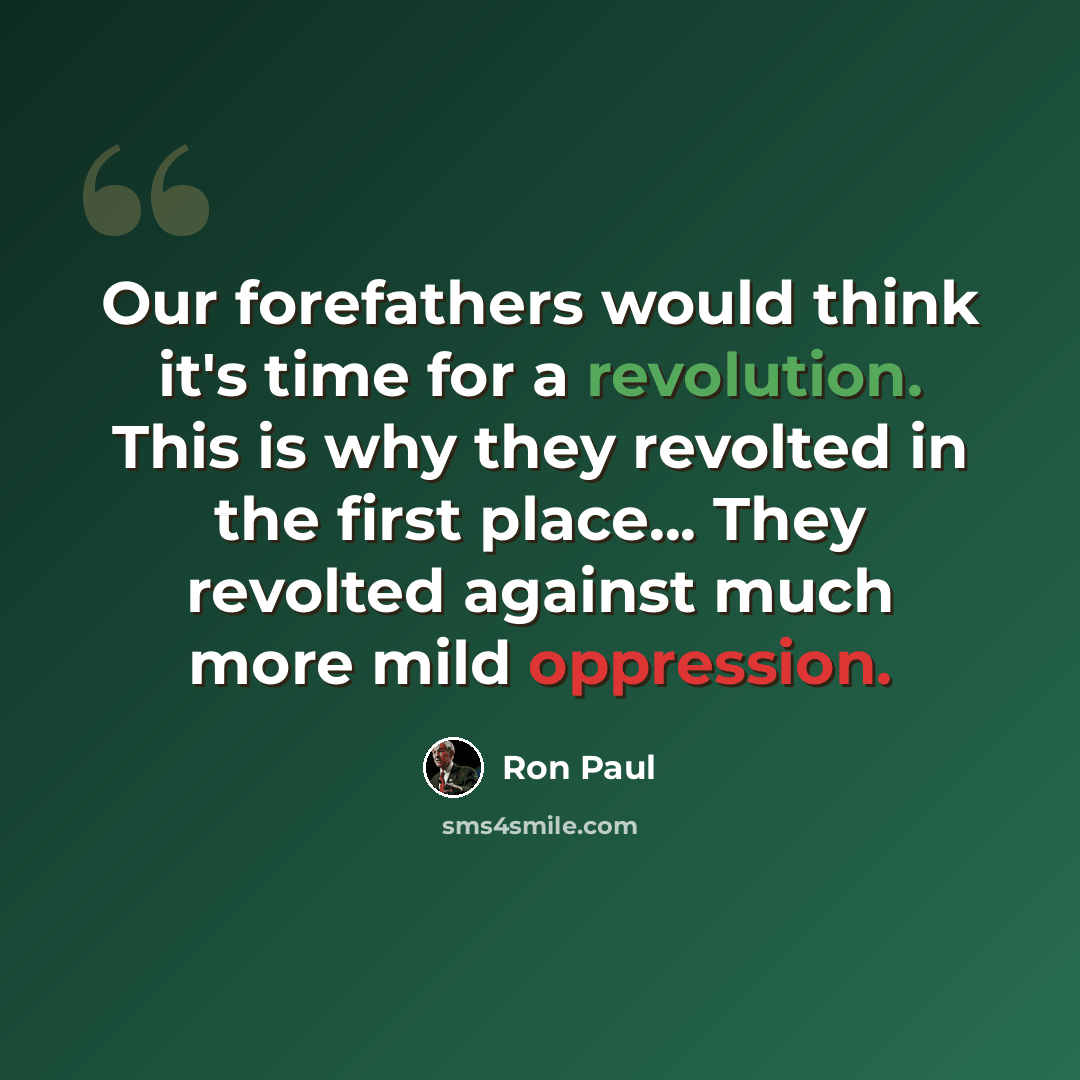 “Our forefathers would think it's time for a revolution. This is why they revolted in the first place... They revolted against much more mild oppression.” quote by Ron Paul