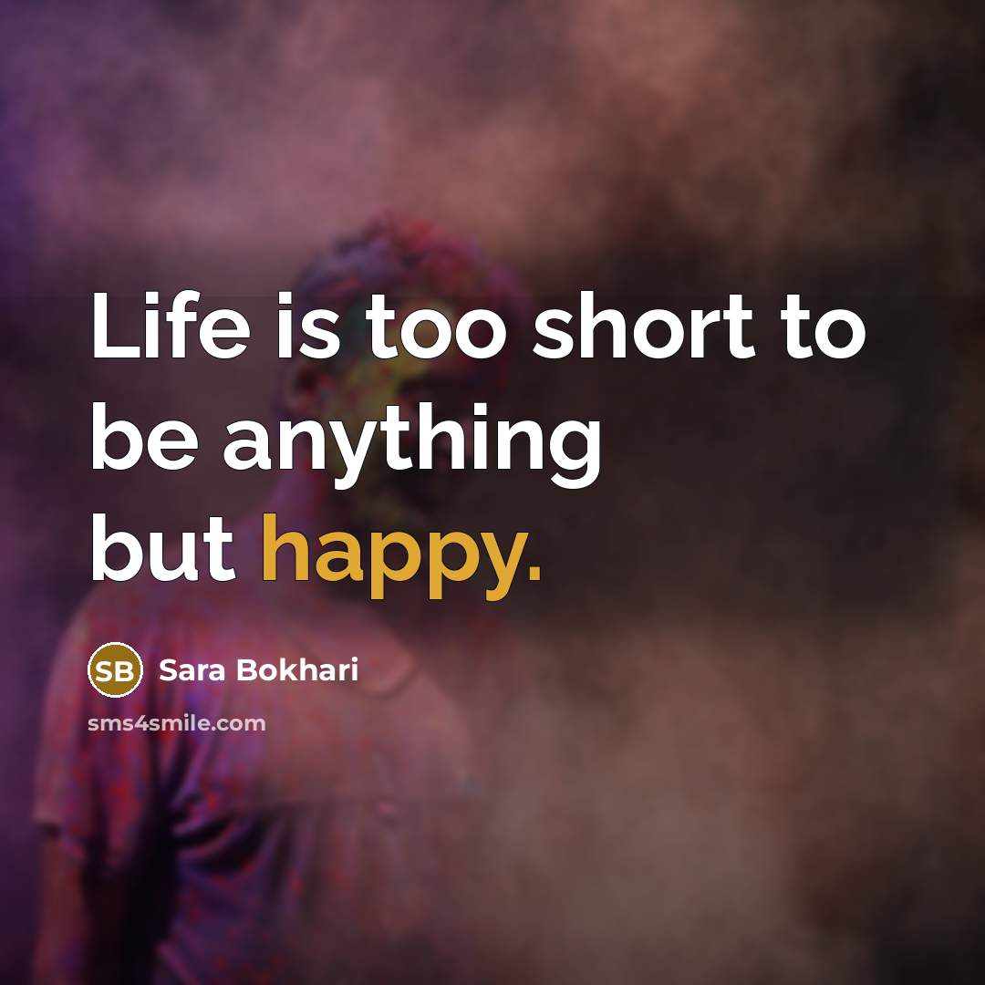“Life is too short to be anything but happy.” quote by Sara Bokhari