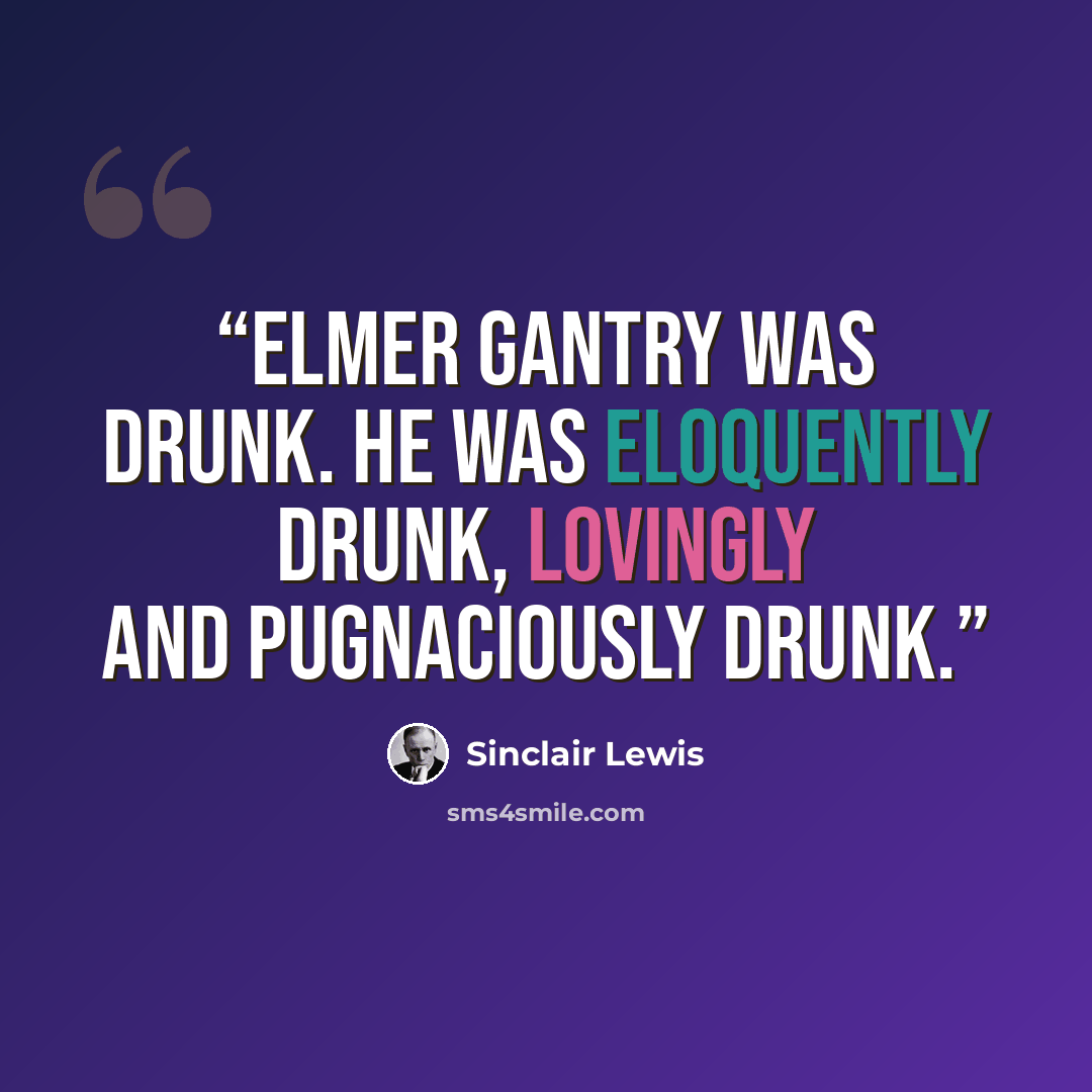 “Elmer Gantry was drunk. He was eloquently drunk, lovingly and pugnaciously drunk.” quote by Sinclair Lewis