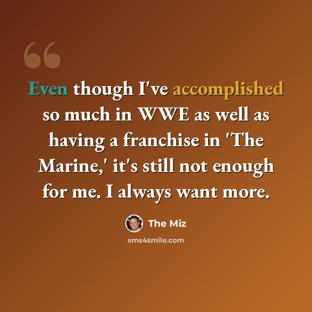 “Even though I've accomplished so much in WWE as well as having a franchise in 'The Marine,' it's still not enough for me. I always want more.” quote by The Miz