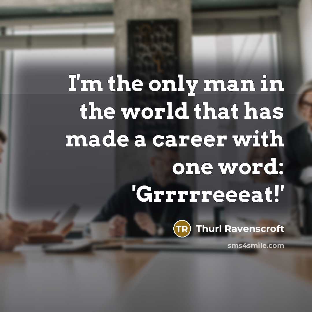 “I'm the only man in the world that has made a career with one word: 'Grrrrreeeat!'” quote by Thurl Ravenscroft