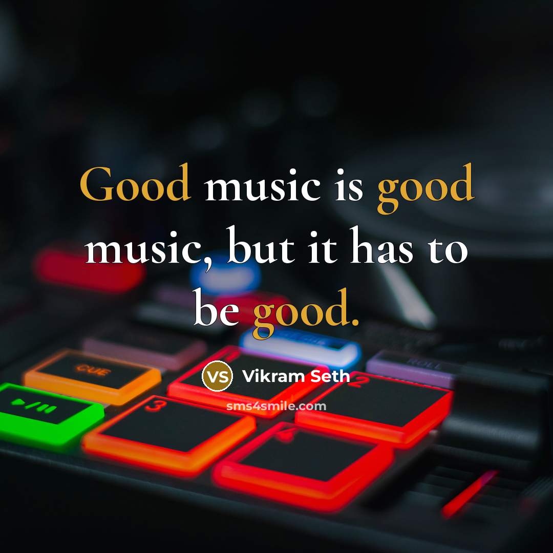 “Good music is good music, but it has to be good.” quote by Vikram Seth