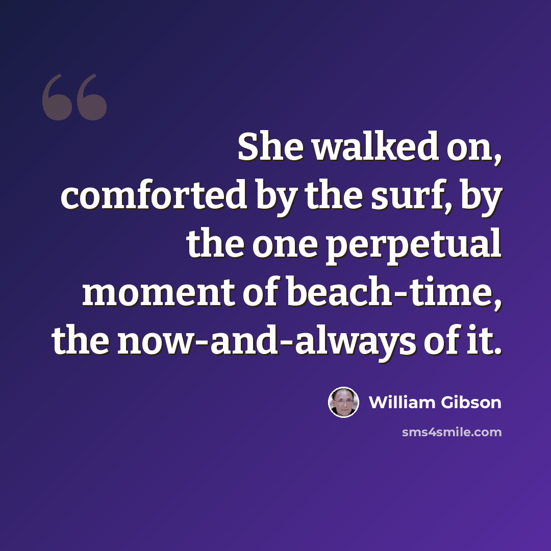 “She walked on, comforted by the surf, by the one perpetual moment of beach-time, the now-and-always of it.” quote by William Gibson