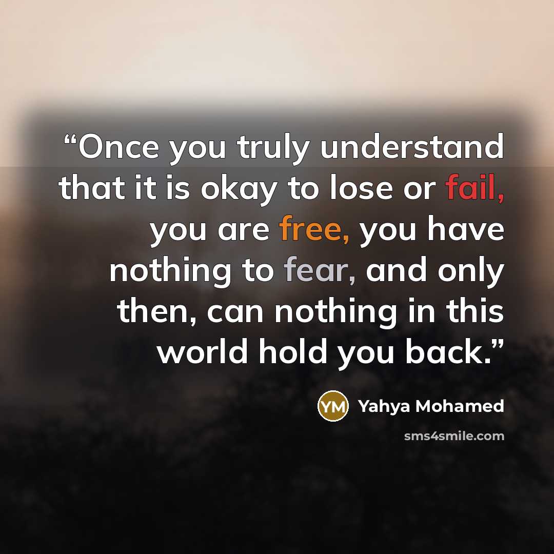 “Once you truly understand that it is okay to lose or fail, you are free, you have nothing to fear, and only then, can nothing in this world hold you back.” quote by Yahya Mohamed