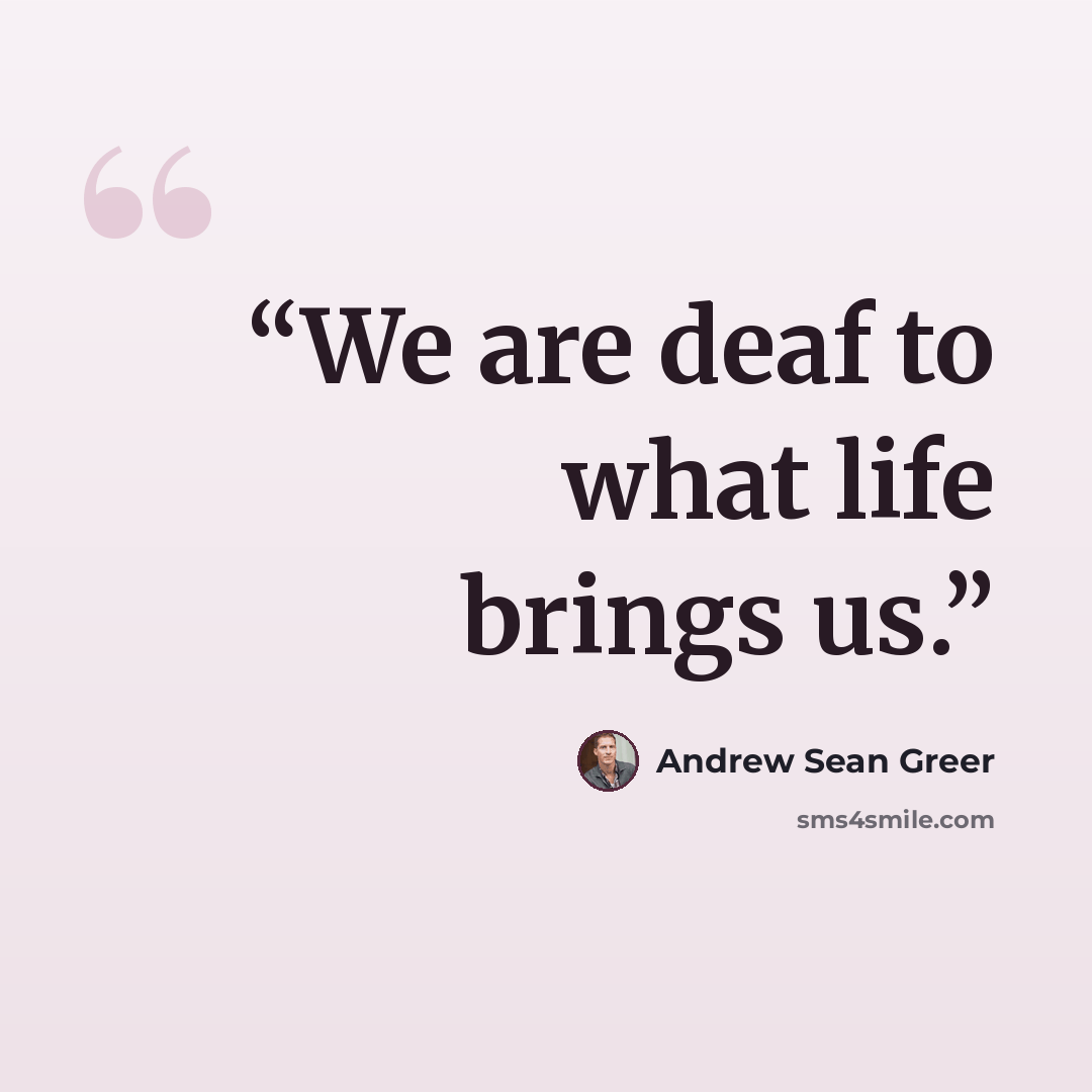 “We are deaf to what life brings us.” quote by Andrew Sean Greer