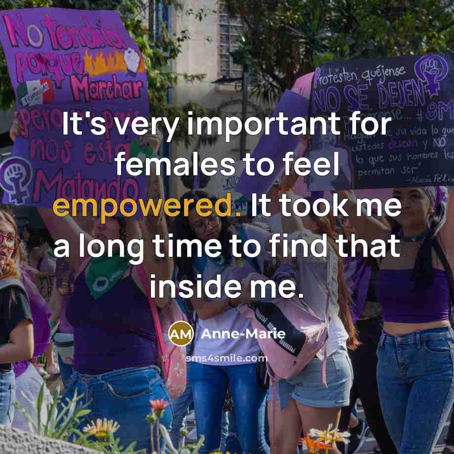 “It's very important for females to feel empowered. It took me a long time to find that inside me.” quote by Anne-Marie
