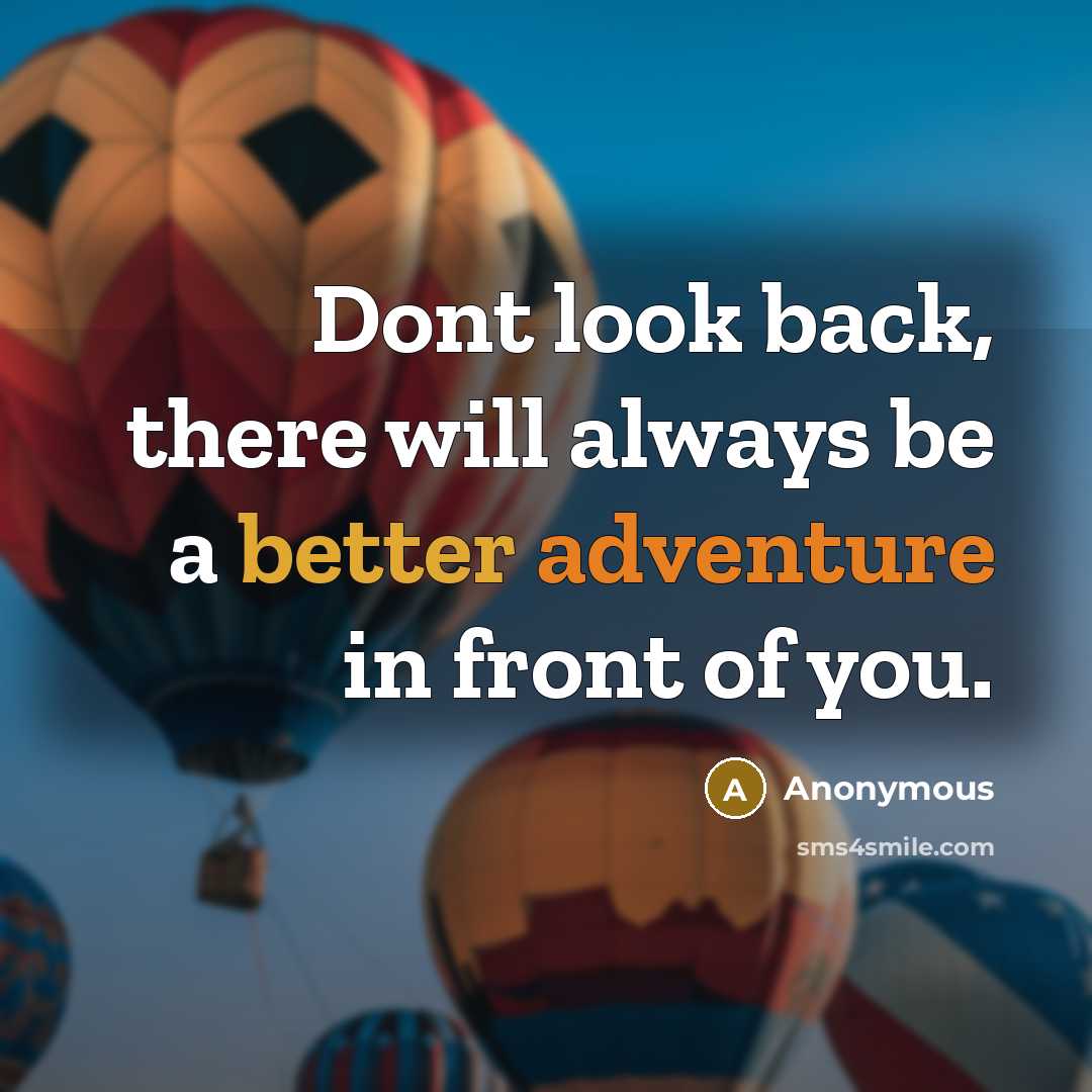 “Dont look back, there will always be a better adventure in front of you.” quote by Anonymous