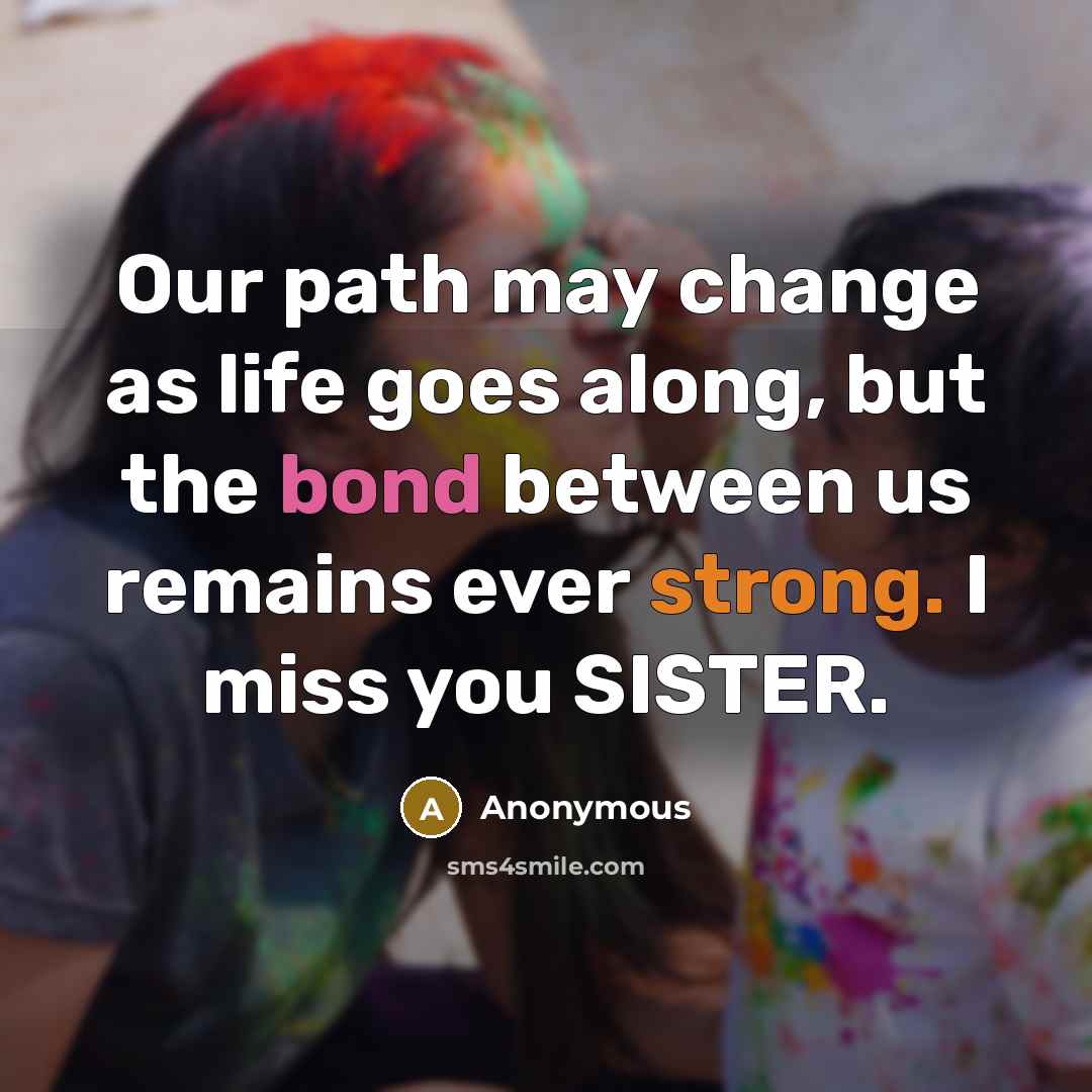 “Our path may change as life goes along, but the bond between us remains ever strong. I miss you SISTER.” quote by Anonymous