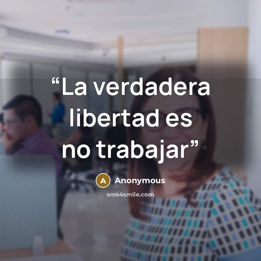 “La verdadera libertad es no trabajar” quote by Anonymous