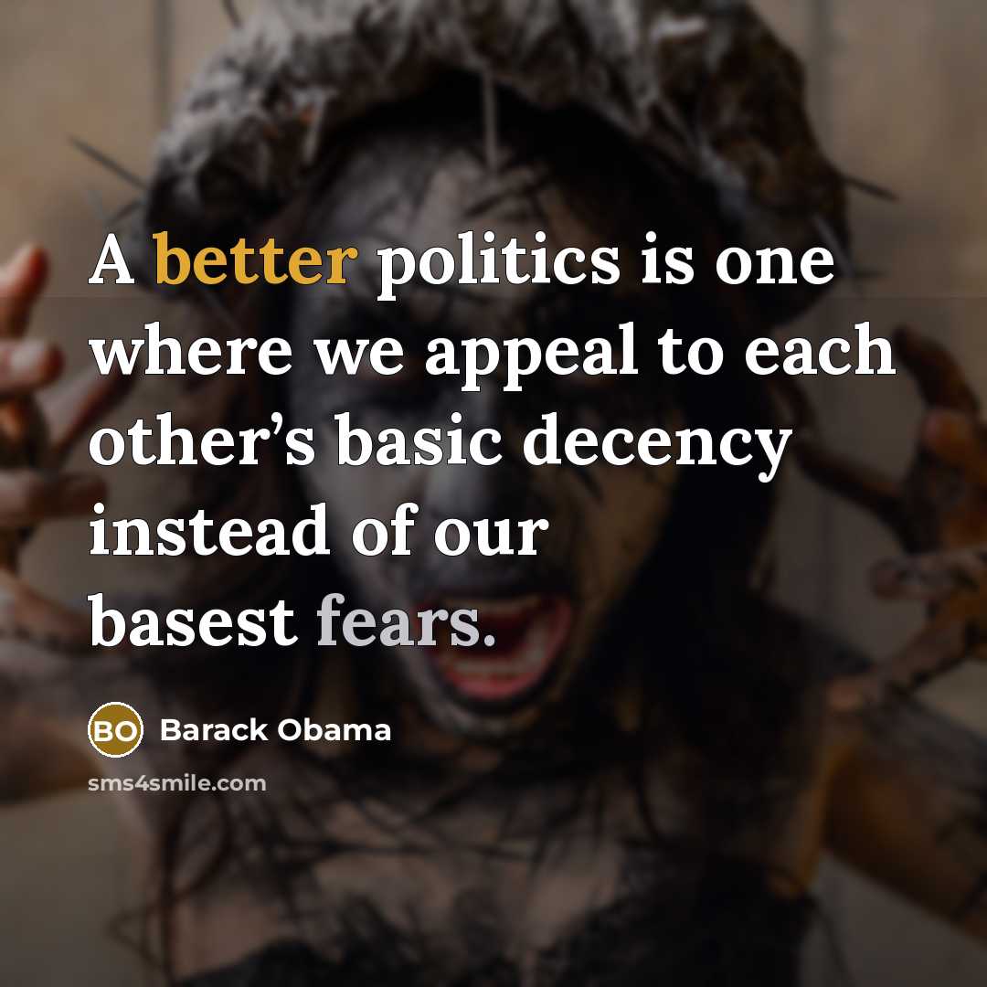 “A better politics is one where we appeal to each other’s basic decency instead of our basest fears.” quote by Barack Obama