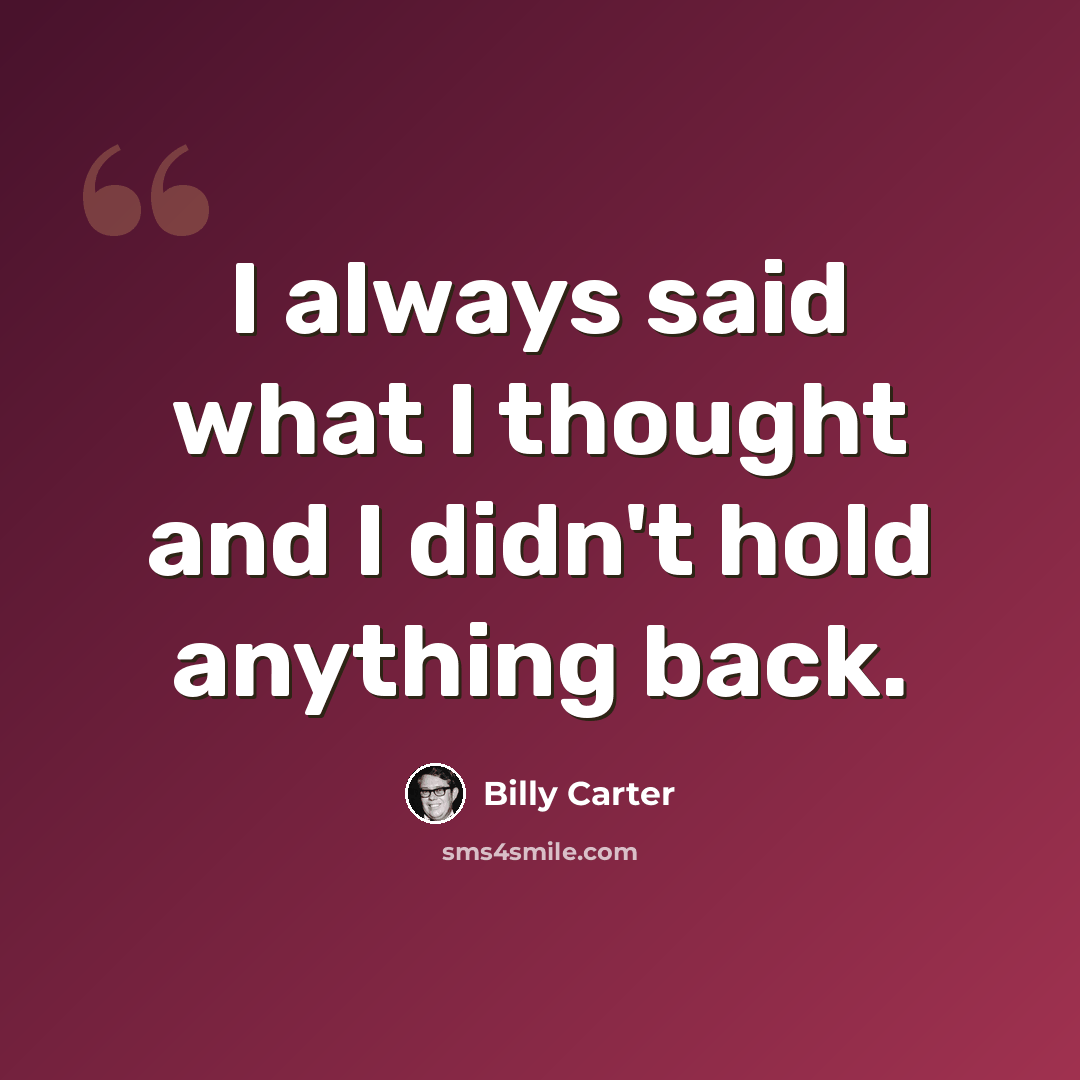 “I always said what I thought and I didn't hold anything back.” quote by Billy Carter