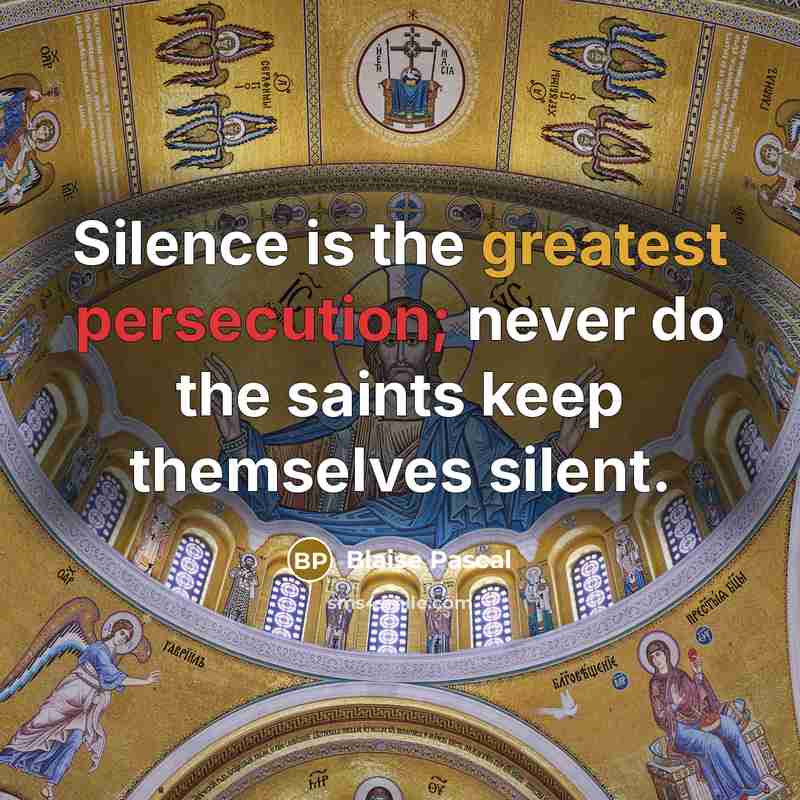 “Silence is the greatest persecution; never do the saints keep themselves silent.” quote by Blaise Pascal