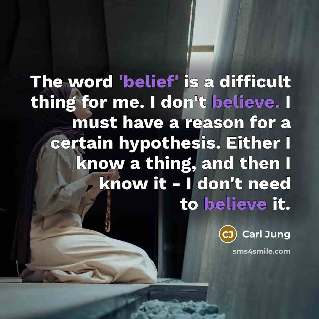 “The word 'belief' is a difficult thing for me. I don't believe. I must have a reason for a certain hypothesis. Either I know a thing, and then I know it - I don't need to believe it.” quote by Carl Jung