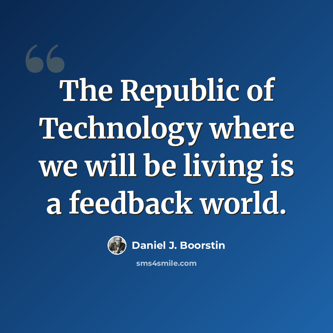 “The Republic of Technology where we will be living is a feedback world.” quote by Daniel J. Boorstin