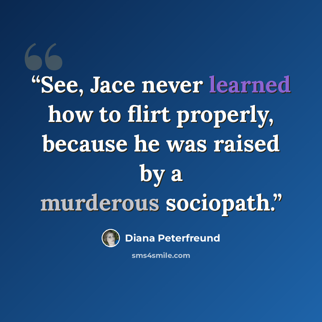 “See, Jace never learned how to flirt properly, because he was raised by a murderous sociopath.” quote by Diana Peterfreund