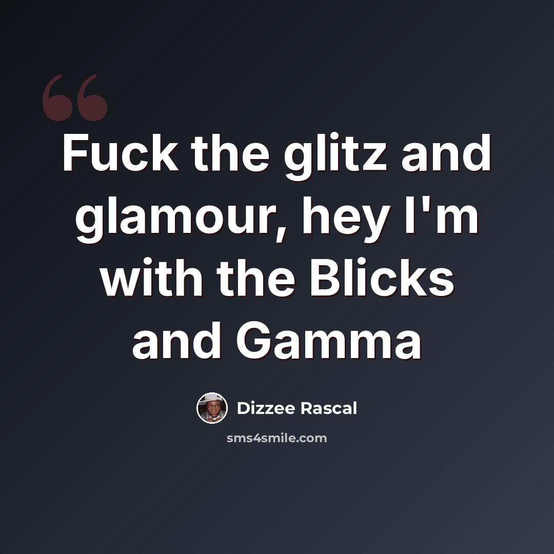 “Fuck the glitz and glamour, hey I'm with the Blicks and Gamma” quote by Dizzee Rascal