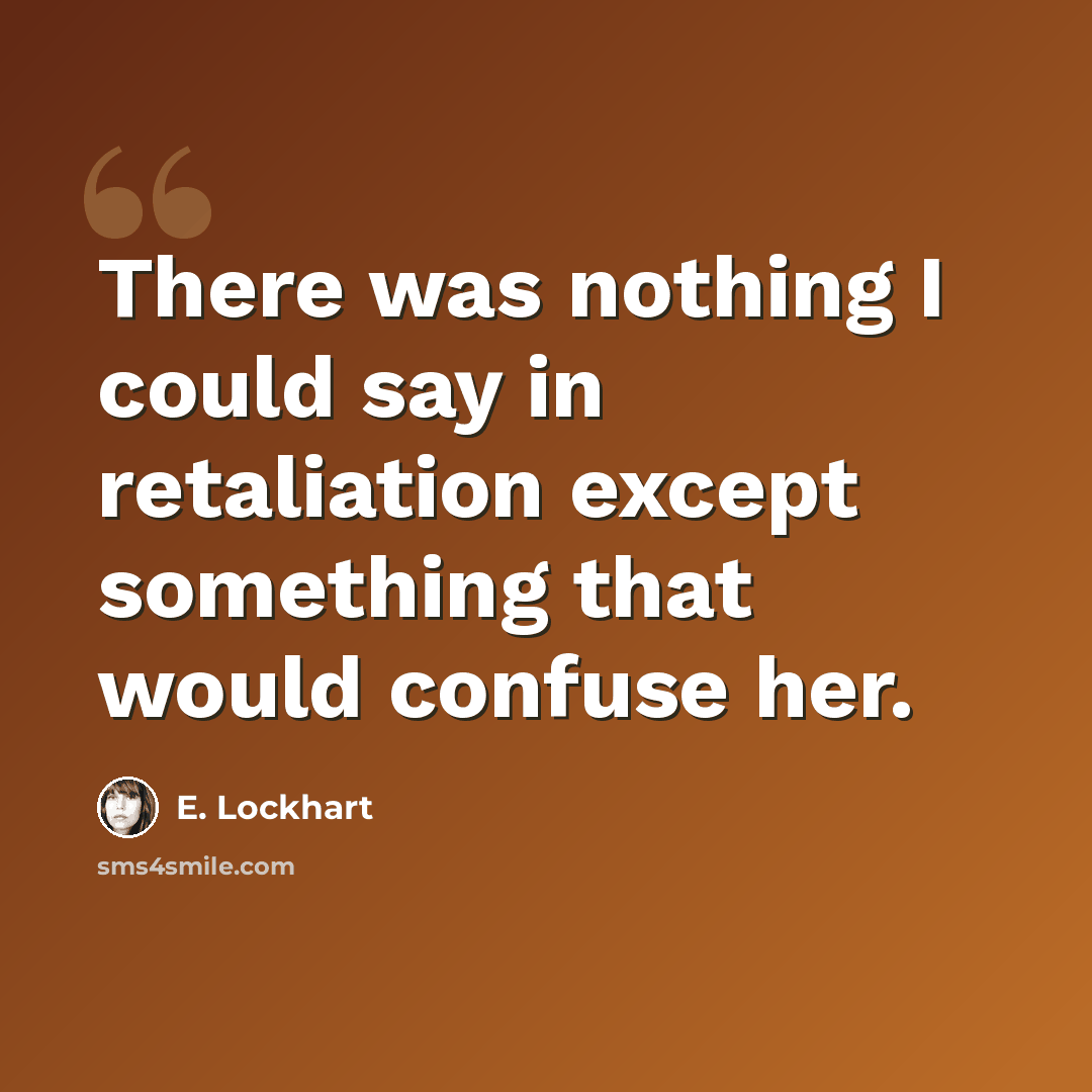 “There was nothing I could say in retaliation except something that would confuse her.” quote by E. Lockhart