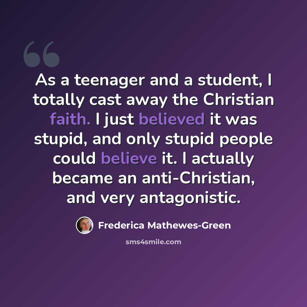 “As a teenager and a student, I totally cast away the Christian faith. I just believed it was stupid, and only stupid people could believe it. I actually became an anti-Christian, and very antagonistic.” quote by Frederica Mathewes-Green