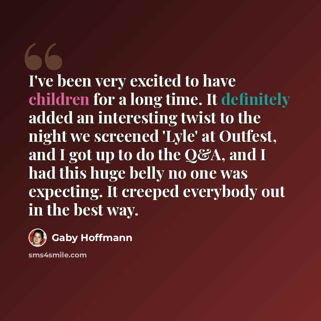 “I've been very excited to have children for a long time. It definitely added an interesting twist to the night we screened 'Lyle' at Outfest, and I got up to do the Q&A, and I had this huge belly no one was expecting. It creeped everybody out in the best way.” quote by Gaby Hoffmann