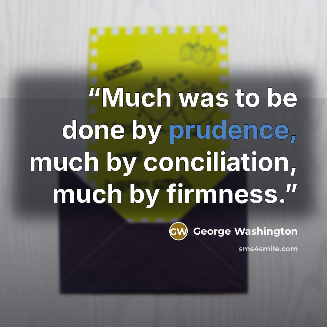 “Much was to be done by prudence, much by conciliation, much by firmness.” quote by George Washington
