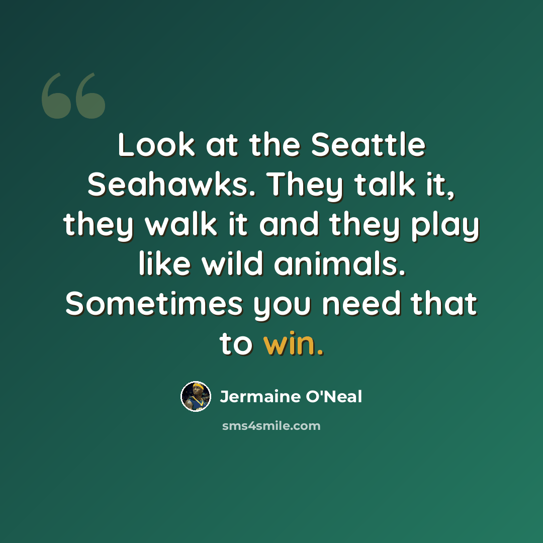 “Look at the Seattle Seahawks. They talk it, they walk it and they play like wild animals. Sometimes you need that to win.” quote by Jermaine O'Neal