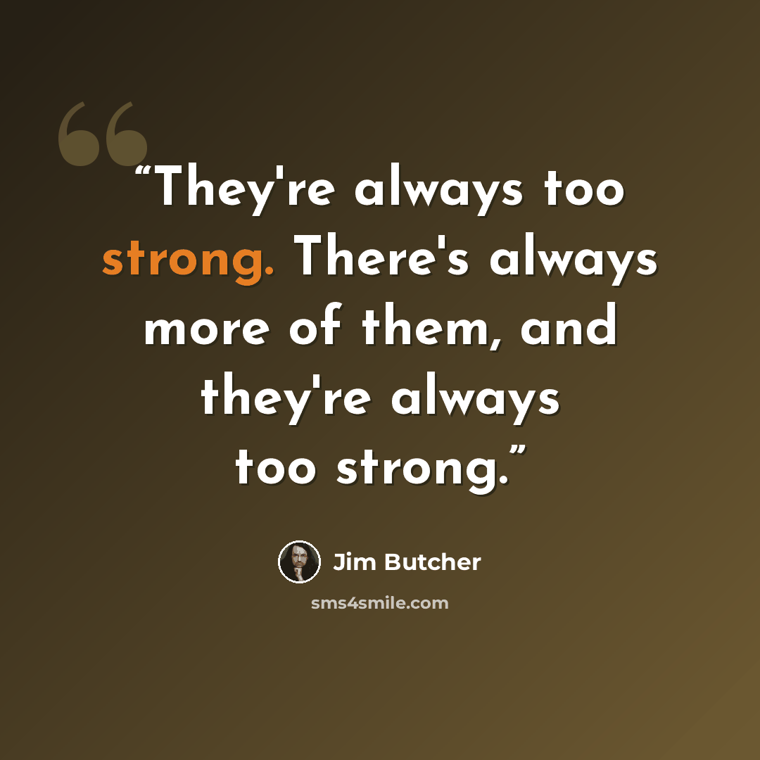 “They're always too strong. There's always more of them, and they're always too strong.” quote by Jim Butcher