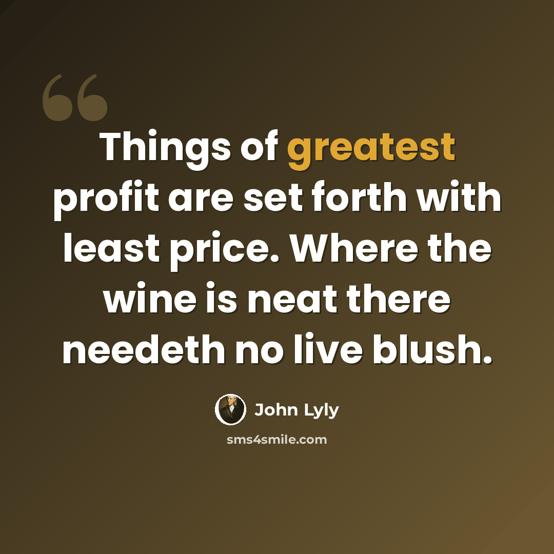 “Things of greatest profit are set forth with least price. Where the wine is neat there needeth no live blush.” quote by John Lyly
