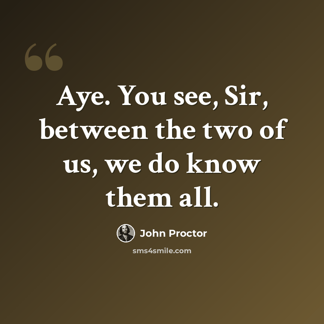 “Aye. You see, Sir, between the two of us, we do know them all.” quote by John Proctor