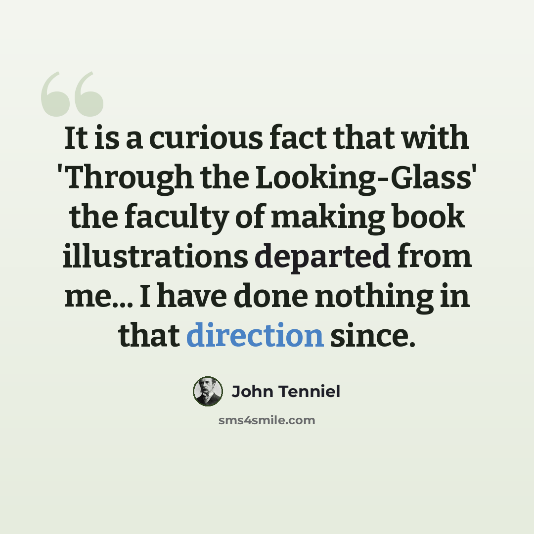 “It is a curious fact that with 'Through the Looking-Glass' the faculty of making book illustrations departed from me... I have done nothing in that direction since.” quote by John Tenniel