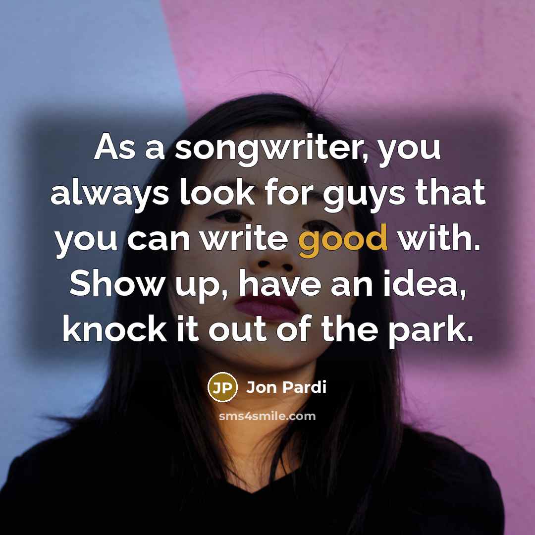 “As a songwriter, you always look for guys that you can write good with. Show up, have an idea, knock it out of the park.” quote by Jon Pardi