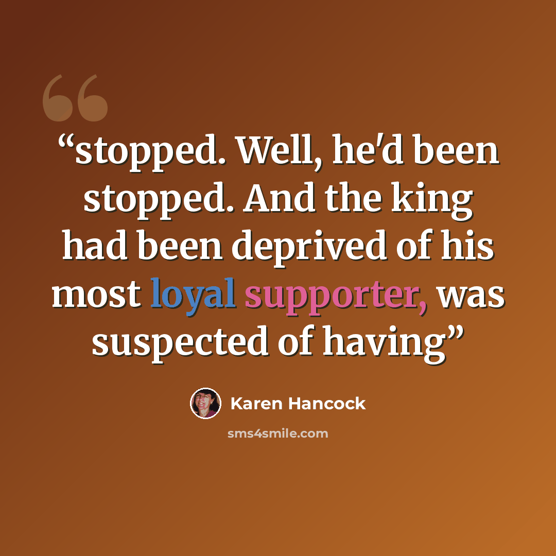 “stopped. Well, he'd been stopped. And the king had been deprived of his most loyal supporter, was suspected of having” quote by Karen Hancock