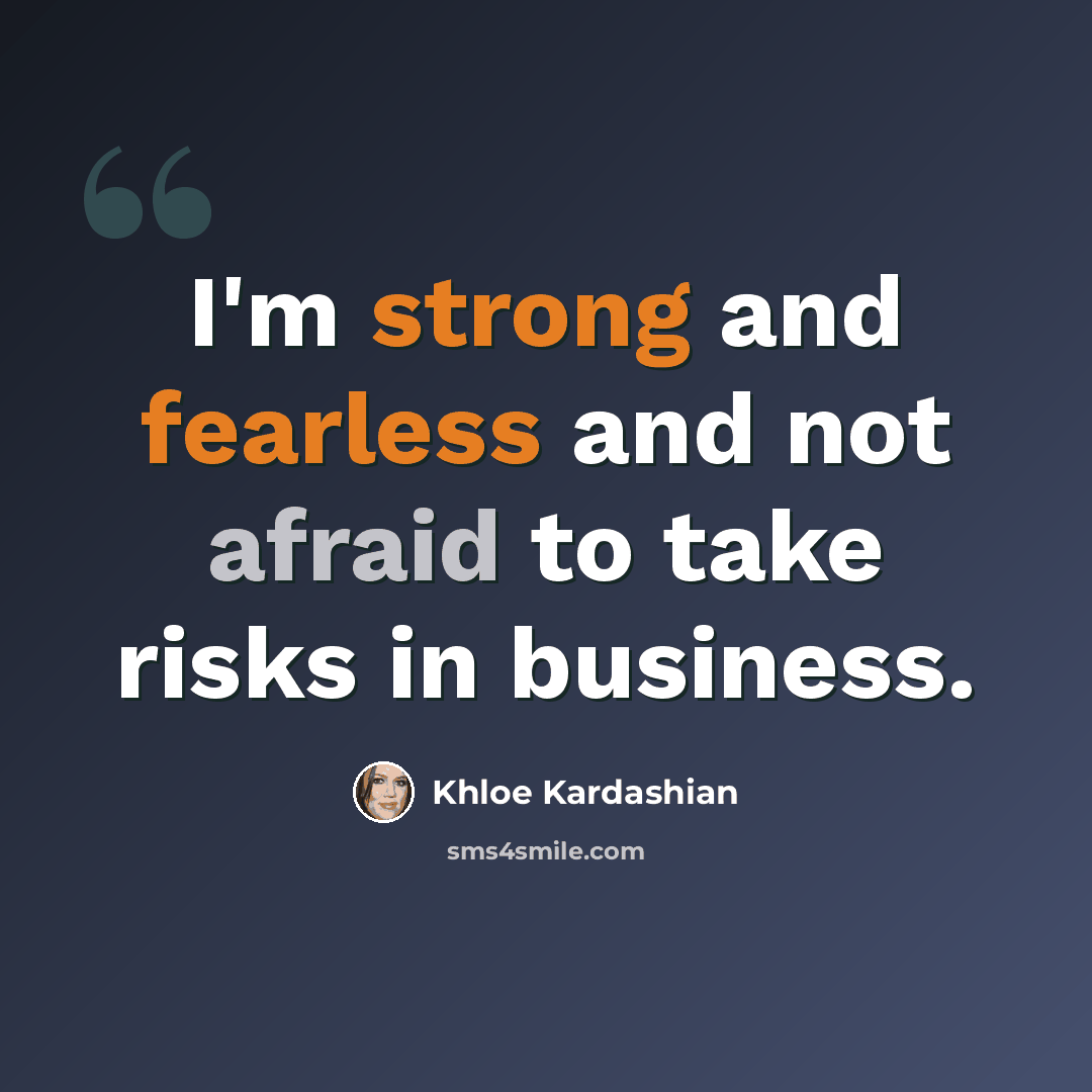 “I'm strong and fearless and not afraid to take risks in business.” quote by Khloe Kardashian