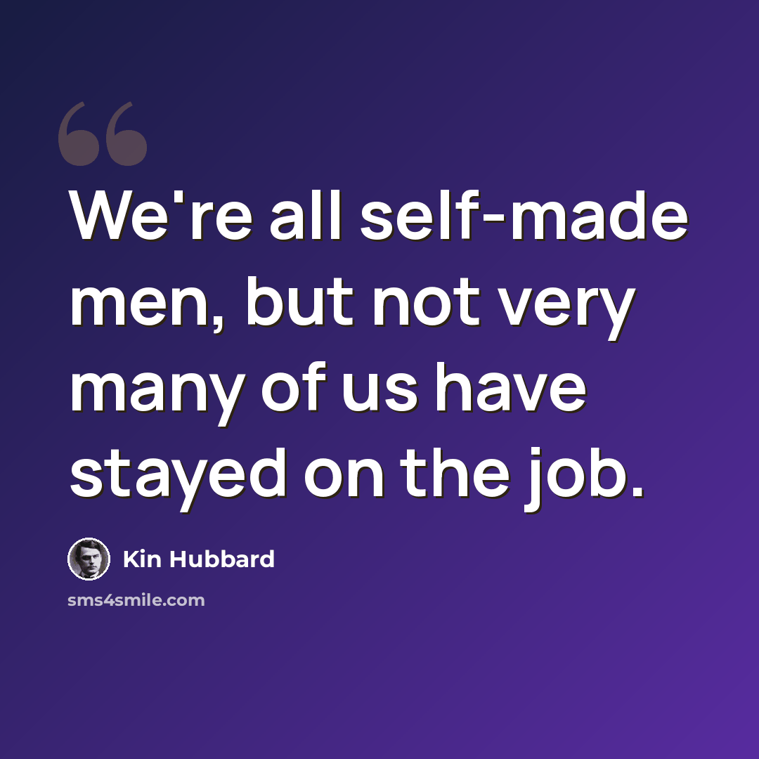 “We're all self-made men, but not very many of us have stayed on the job.” quote by Kin Hubbard