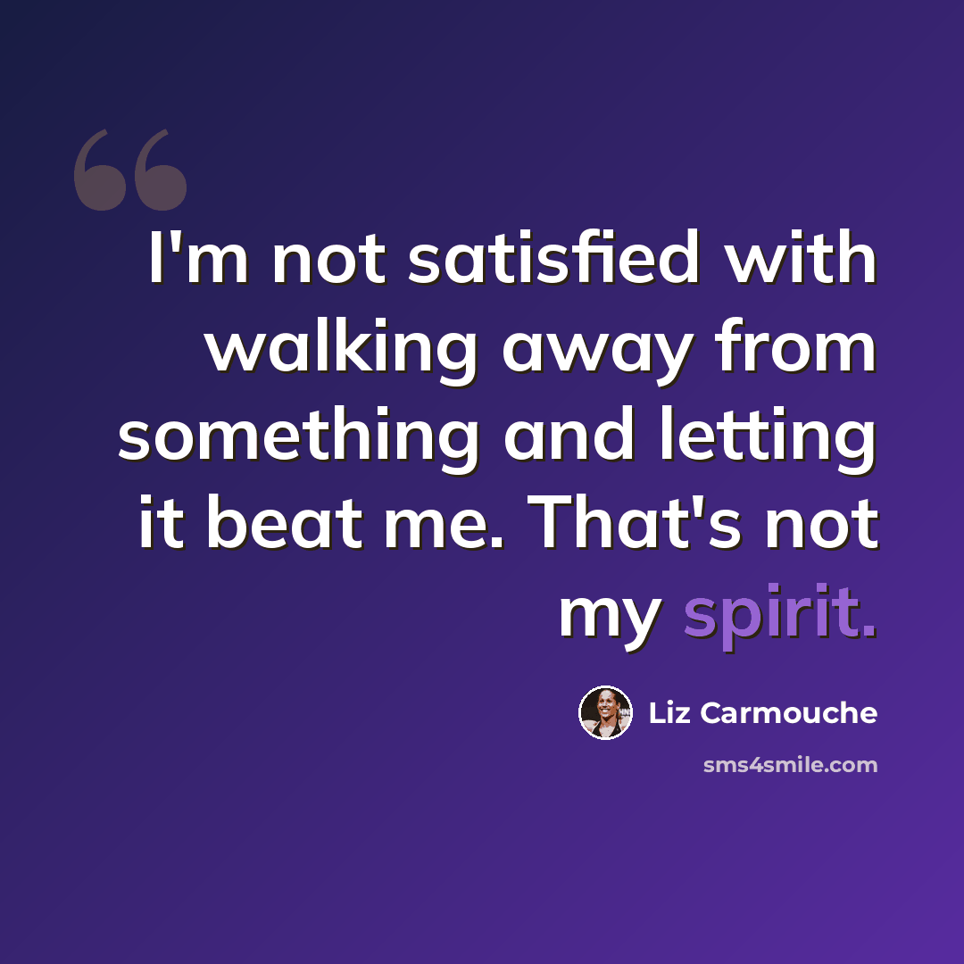 “I'm not satisfied with walking away from something and letting it beat me. That's not my spirit.” quote by Liz Carmouche