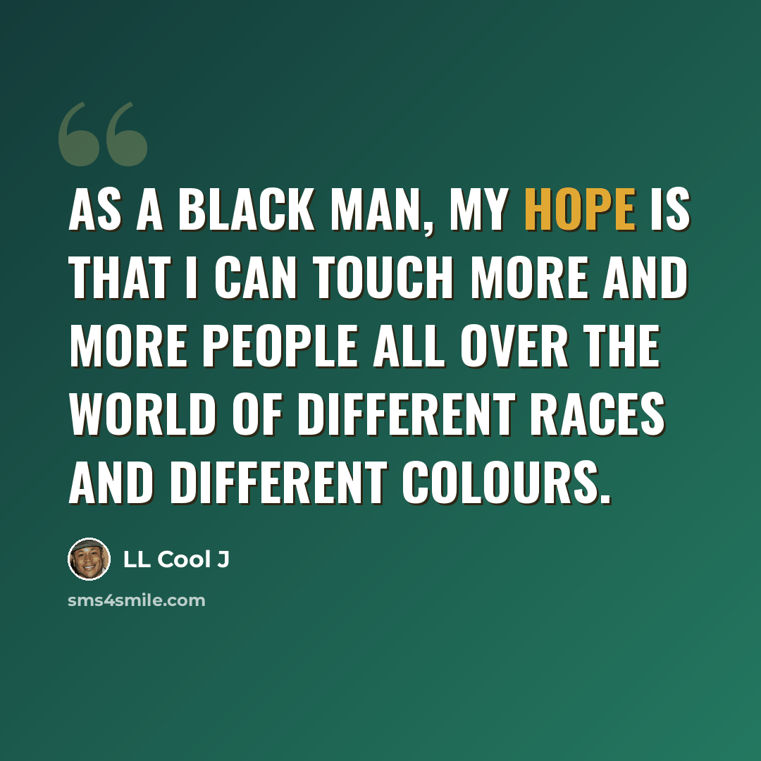 “As a black man, my hope is that I can touch more and more people all over the world of different races and different colours.” quote by LL Cool J