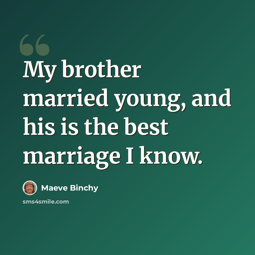 “My brother married young, and his is the best marriage I know.” quote by Maeve Binchy