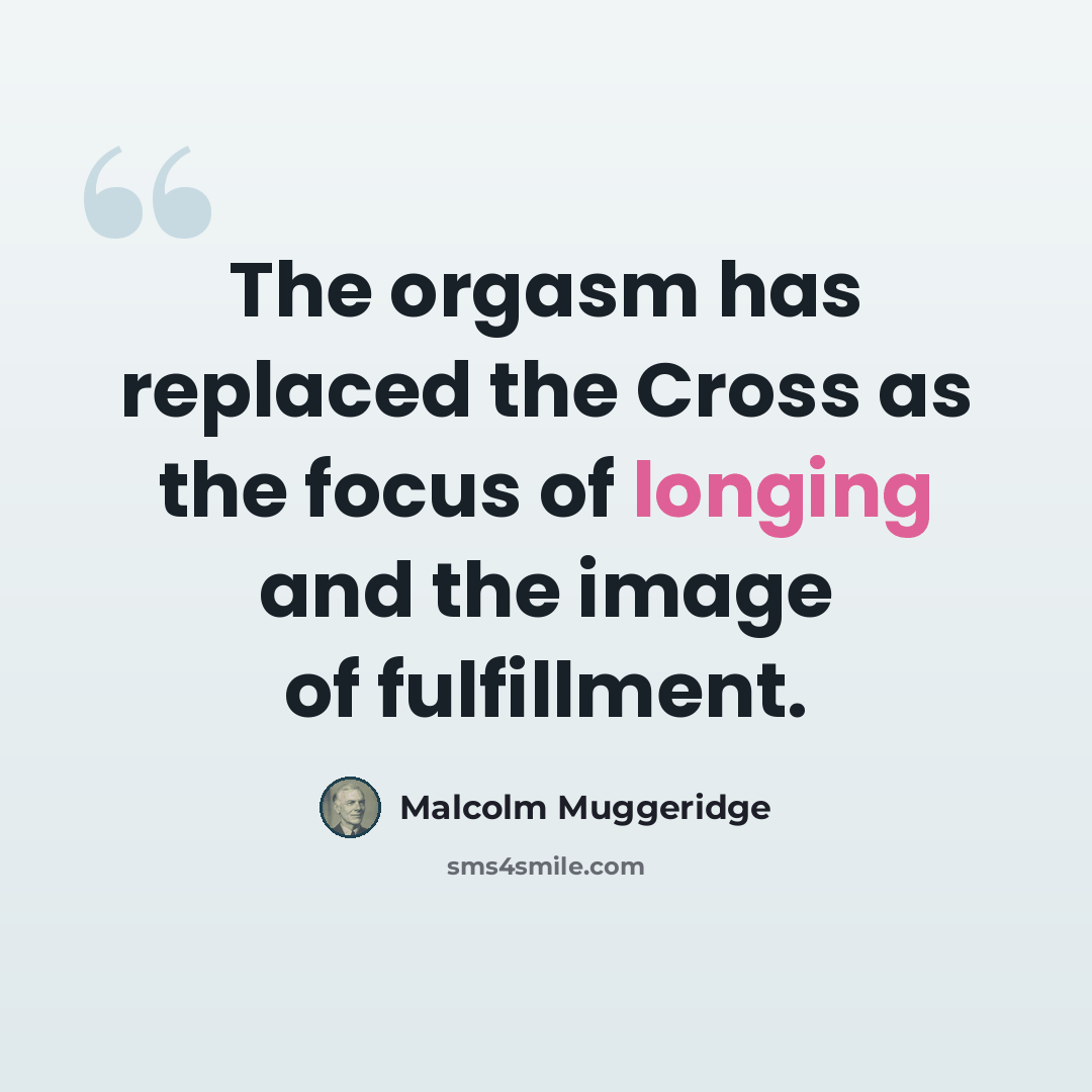 “The orgasm has replaced the Cross as the focus of longing and the image of fulfillment.” quote by Malcolm Muggeridge